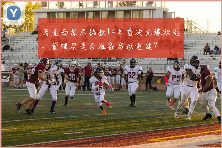 马竞西蒙尼执教14年首次无缘欧冠,管理层是否准备启动重建?