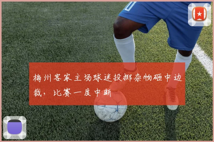 梅州客家主场球迷投掷杂物砸中边裁，比赛一度中断