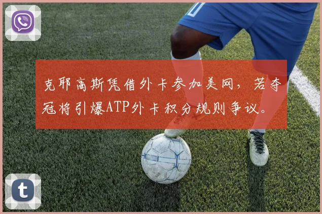 克耶高斯凭借外卡参加美网,若夺冠将引爆ATP外卡积分规则争议。