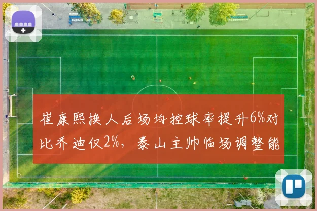 崔康熙换人后场均控球率提升6%对比乔迪仅2%,泰山主帅临场调整能否逆转浙江铁桶阵?