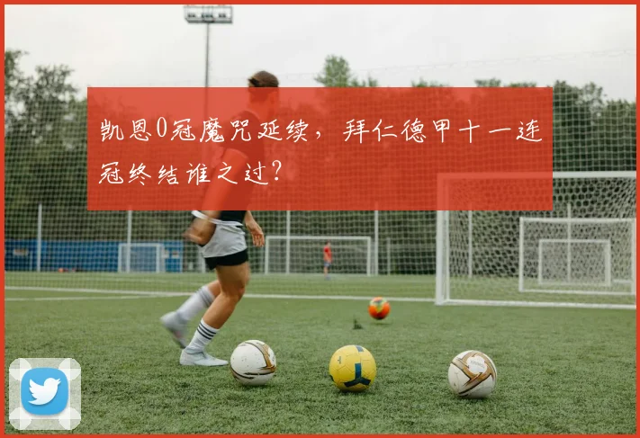 凯恩0冠魔咒延续,拜仁德甲十一连冠终结谁之过?