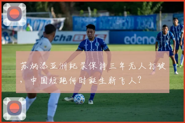 苏炳添亚洲纪录保持三年无人打破,中国短跑何时诞生新飞人?